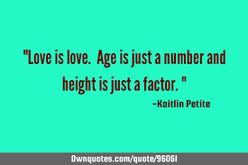 Here are a few funny quotes about getting older from the author over at just some stuff i wrote down on facebook. Love Is Love Age Is Just A Number And Height Is Just A Ownquotes Com