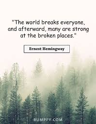 It kills the very good and the very gentle and the very brave impartially. The World Breaks Everyone And Afterward Many Are Strong At The Broken Places Ernestheminway Hemingway Quotes Ernest Hemingway Quotes Ernest Hemingway