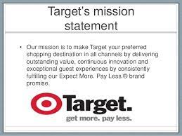 Target mission statement 2013 our mission is to make target your preferred shopping destination in all channels by delivering outstanding value, continuous innovation and exceptional guest experiences by consistently fulfilling our expect more. Target Final