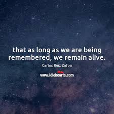 That As Long As We Are Being Remembered We Remain Alive Idlehearts