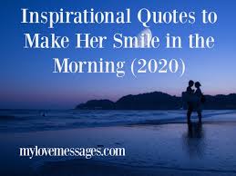 It does not take the most fantastic poetic language to say something that will make them melt just for you over and. Inspirational Quotes To Make Her Smile In The Morning Mylovemessages