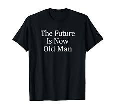 Future is now old man