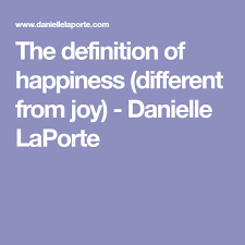 The Difference Between Happiness Joy And Why It Helps To Know Danielle Laporte Definition Of Happiness Danielle Laporte Joy Definition