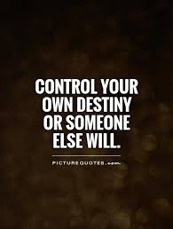 Control Your Own Destiny Or Someone Else Will Destiny Quotes Destiny Quotes