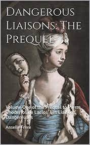 No, i am not talking about the 1988 glenn close and john malkovich movie about gossiping 17th century aristocrats. Dangerous Liaisons The Prequel Volume One Of The Prequel To Pierre Choderlos De Laclos Les Liaisons Dangereuses By Anselle FrÑre