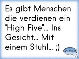 Es Gibt Menschen Die Verdienen Ein High Five Ins Gesicht Mit Einem Stuhl Osterreichische Spruche Und Zitate