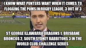 The best brisbane memes and images of november 2020. I Know What Punters Want When It Comes To Flogging The Poms In Rugby League 3 Out Of 3 St George Illawarra Dragons 1 Brisbane Broncos 2 South Sydney Rabbitohs 3