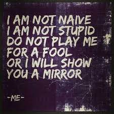 Do Not Play Me For A Fool Or I Will Show You A Mirror Me Fool Quotes True Quotes Played For A Fool Quotes