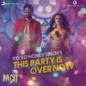 This Party Is Over Now Song Now Song Yo Yo Honey Singh Mp3 Song Download