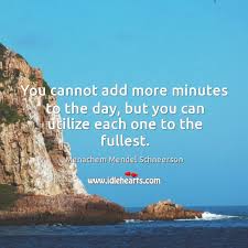 You Cannot Add More Minutes To The Day But You Can Utilize Each One To The Fullest Idlehearts