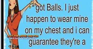 Maybe you would like to learn more about one of these? Women Have Bigger Balls Than Men Funny Quotes Jokes Girly Quotes