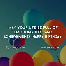 May Your Life Be Full Of Emotions Joys And Achievements Happy Birthday Happy Birthday Wishes Quotes Best Happy Birthday Quotes Birthday Wishes Quotes