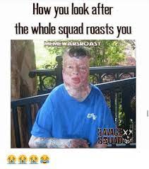Find the newest savage roast meme. How You Look After The Whole Squad Roasts You Memewar Savage Meme On Me Me