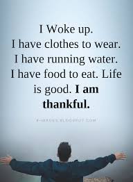 Thankful Quotes I Woke Up I Have Clothes To Wear I Have Running Water I Have Food To Eat Life Is Good I Am Than Thankful Quotes Life Quotes Blessed Quotes