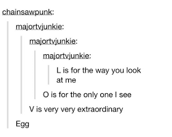 L Is For The Way You Look At Me Egg L Is For The Way You Look At Me O Is For The Only One I See V Is Very Very Extraordinary Egg Xd Funny Conversations Funny Tumblr Posts Tumblr Funny