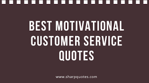 Best 100 Motivational Customer Service Quotes 2020 Sharp Quotes