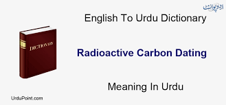 Radiocarbon dating synonyms, radiocarbon dating pronunciation, radiocarbon dating translation, english dictionary definition of radiocarbon dating. Radioactive Carbon Dating Meaning In Urdu ØªØ§Ø¨Ú©Ø§Ø± Ø§ÛŒÚ© Ø¹Ù†ØµØ± ØªØ§Ø±ÛŒØ® English To Urdu Dictionary