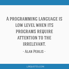 A Programming Language Is Low Level When Its Programs Require Attention To The Irrelevant