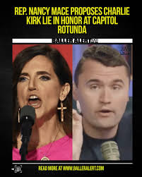 Rep. Nancy Mace Proposes Charlie Kirk Lie in Honor at Capitol Rotunda  Blogged by poligirlsayswhat South Carolina Congresswoman Nancy Mace is  leading a push to grant Charlie Kirk one of the nation's