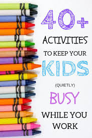 40 Activities To Keep Your Kids Busy So You Can Get Work Done Business For Kids Indoor Activities For Kids Activities For Kids