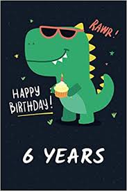 Hi everyone, my son turns 6 on saturday. Happy Birthday 6 Years Funny Dinosaur Journal Notebook For Six Year Old Boys Cool Personalized 6 Yr Old Boy Dino Birthday Book Happy 6th Birthday Card Alternative Gift Idea For