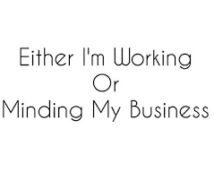 But Even At Work I M Minding My Own Business Business Quotes Funny Minding My Own Business Quotes To Live By
