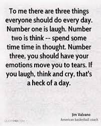 To Me There Are Three Things Everyone Should Do Every Day Number One Is Laugh Number Two Is Think Spend Some Time Time In T Love Me Quotes Quotes Emotions