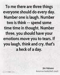  To Me There Are Three Things Everyone Should Do Every Day Number One Is Laugh Number Two Is Think Spend Some Time Time In T Love Me Quotes Emotions Quotes