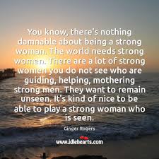 A man's man is the leader of the pack, the kind of man other men look up to after an accident with the hairdryer, he suddenly has the power of hearing what women think and what they think of him isn't what he expected. You Know There S Nothing Damnable About Being A Strong Woman The World Idlehearts