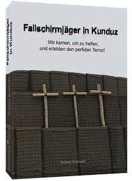 The latest fighting in northern afghanistan, in kunduz province, shows how the rivalries. Fallschirmjager In Kunduz Wir Kamen Um Zu Helfen Und Erlebten Den Perfiden Terror Robert Eckhold Amazon De Bucher