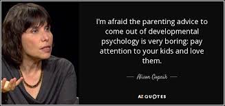 Making plans with other adults, particularly new parents who understand what you are going through, can prevent feelings of isolation and give you an emotional support system. Top 25 Quotes By Alison Gopnik Of 54 A Z Quotes