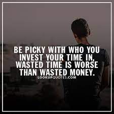 Be Picky With Who You Invest Your Time In Wasted Time Is Worse Than Wasted Money Quotes Love And Money Quotes Time Quotes Relationship Money Quotes