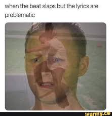 When The Beat Slaps But The Lyrics Are Problematic Ifunny Funny Memes Funny Relatable Memes Stupid Funny Memes