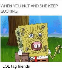 25 Best Memes About When You Nut And She Keeps Sucking When You Nut And She Keeps Sucking Memes