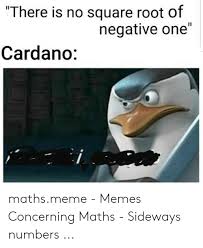 Cardano is a cryptocurrency network and open source project that aims to run a public blockchain platform for smart contracts. There Is No Square Root Of Negative One Cardano Mathsmeme Memes Concerning Maths Sideways Numbers Meme On Me Me