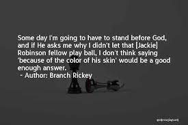 However, his most significant accomplishment was helping to integrate organized baseball in 1946. Branch Rickey Quotes Jackie Robinson 94 Quotes