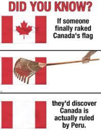 Current flag of canada with a history of the flag and information about canada country. Did You Know If Someone Finally Raked Canada S Flag They D Discover Canada Is Actually Ruled By Peru Oh Canada Via Rmemes Httpbitly2uh5fvn Meme On Me Me