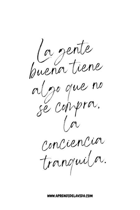 La gente buena tiene algo que no se compra, la conciencia tranquila.
