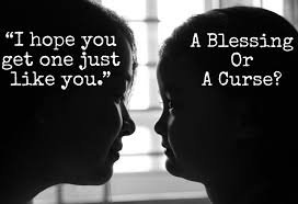 Yes, it is really a good question. I Hope You Get One Just Like You A Blessing Or A Curse