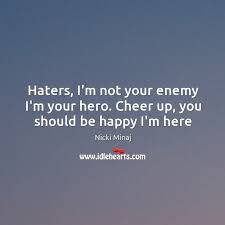 Haters I M Not Your Enemy I M Your Hero Cheer Up You Should Be Happy I M Here Idlehearts