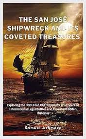 The San José Shipwreck and its Coveted Treasures : Exploring the  300-Year-Old Shipwreck That Sparked International Legal Battles and  Revealed Hidden ...