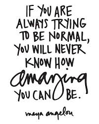 If You Are Always Trying To Be Normal You Will Never Know How Amazing You Can Be Maya Angelou Word Art By Ali Edwards Words Quotes Words Quotable Quotes