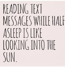 Reading Text Messages While Half Asleep Is Like Looking Into The Sun Text Messages Words Laugh Out Loud