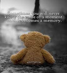 Explore our collection of motivational and famous quotes by authors you know and love. Sometimes You Will Never Know The Value Of A Moment Until It Becomes A Memory Teddy Bear Quotes Bear Quote Funny Teddy Bear Quotes