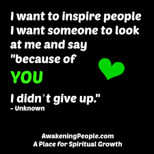 I Want To Inspire People I Want Someone To Look At Me And Say Because Of You I Didn T Give Up Timeline Photos Awakening People Affirmation Quotes Spiritual Growth Don T Give Up