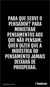 F Vanderem Para Que Serve O Pensador Para Ministrar Pensamentos Aos Que Nao Pensam Quer Dizer Que A Industria Do Pensamento Jamais