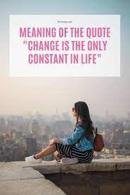 The only thing that is constant is change Meaning Of The Quote Change Is The Only Constant In Life