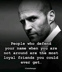 Friends who defend your name when you're not around