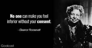 Her legacy, one among many, was to tell us the choices we make are ultimately our own responsibility. yet her life was far from an easy one. Eleanor Roosevelt Quotes No One Can Make You Feel Inferior Goalcast