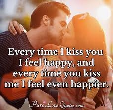 Every Time I Kiss You I Feel Happy And Every Time You Kiss Me I Feel Even Purelovequotes I want to talk to you.